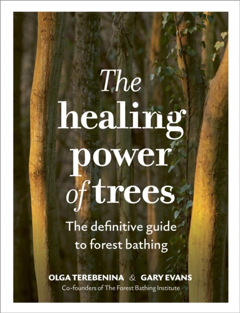 The Healing Power of Trees - The definitive guide to forest bathing