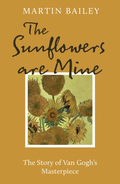 The Sunflowers are Mine - The Story of Van Gogh's Masterpiece