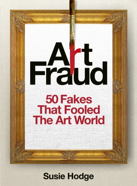 Art Fraud - 50 Fakes That Fooled the Art World