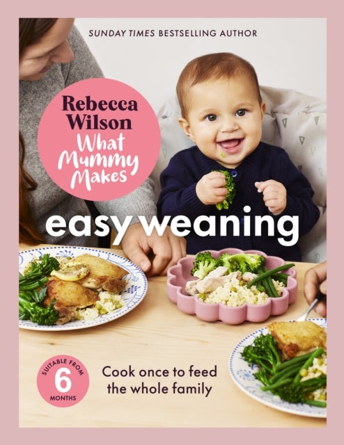 What Mummy Makes: Easy Weaning - The latest cookbook from The Sunday Times bestselling author Rebecca Wilson