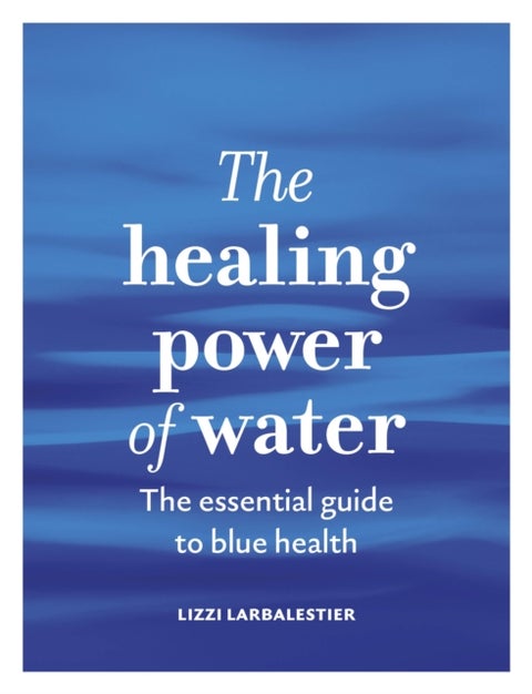 The Healing Power of Water - The essential guide to blue health