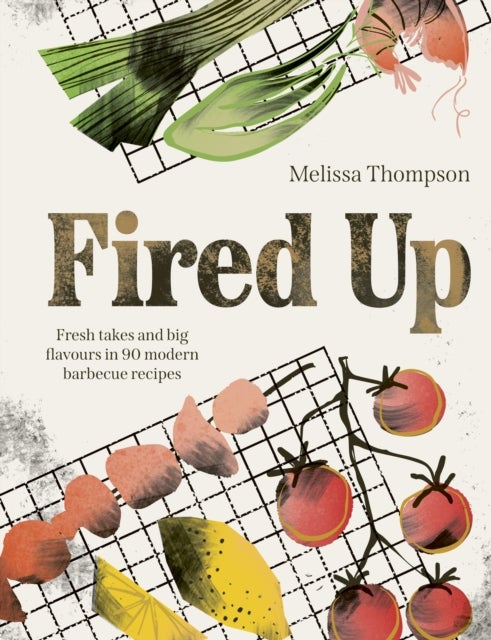 Fired Up - Fresh takes and big flavours in 90 modern barbecue recipes