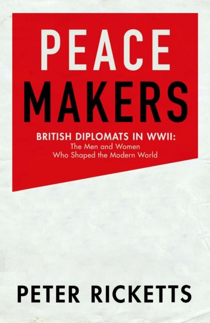 Peace Makers - Shaping the modern world: the men and women of the Foreign Office in WWII