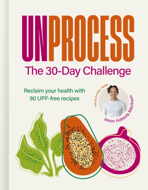 Unprocess: The 30-Day Challenge - Reclaim your health with 90 UPF-free recipes