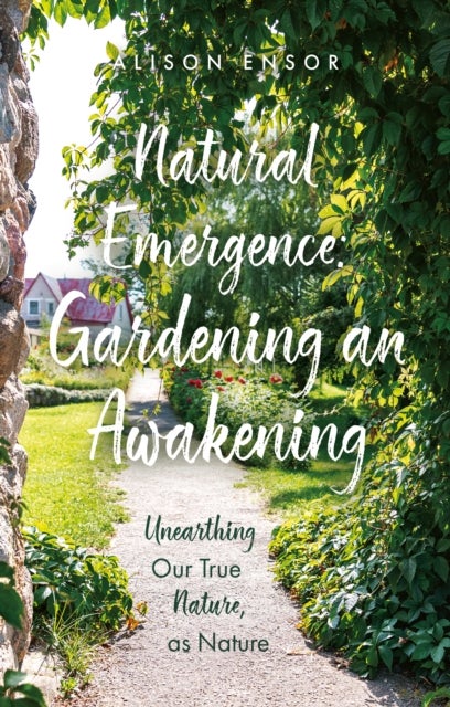 Natural Emergence: Gardening an Awakening - Unearthing Our True Nature, as Nature