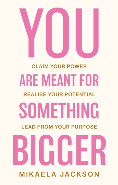 You Are Meant For Something Bigger - Claim Your Power, Realise Your Potential, Lead From Your Purpose