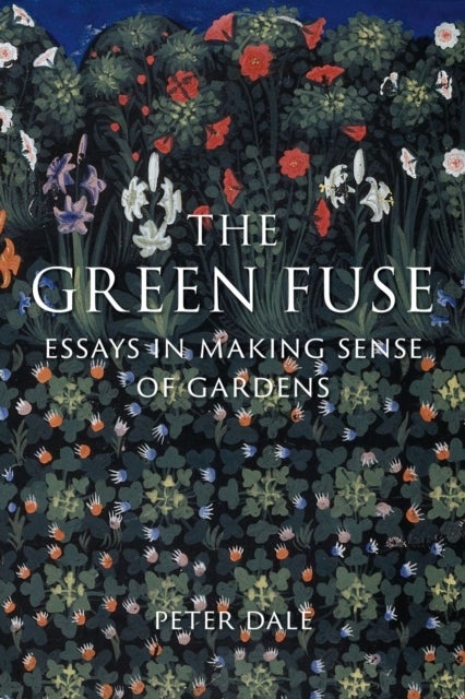 The Green Fuse - Essays in Making Sense of Gardens