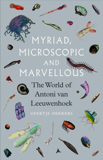 Myriad, Microscopic and Marvellous - The World of Antoni van Leeuwenhoek