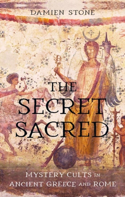 The Secret Sacred - Mystery Cults in Ancient Greece and Rome