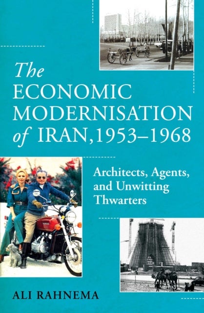 The Economic Modernisation of Iran, 1953–1968 - Architects, Agents, and Unwitting Thwarters