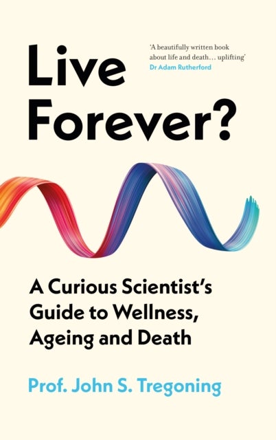 Live Forever? - A Curious Scientist’s Guide to Wellness, Ageing and Death
