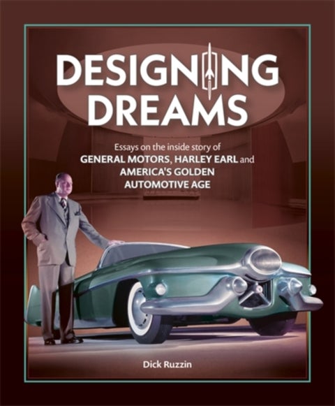 Designing Dreams - Essays on the Inside Story of Gm, Harley Earl and America's Golden Automotive Age