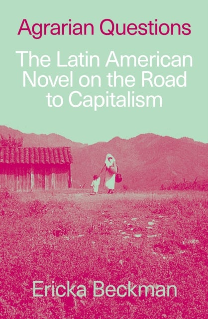 Agrarian Questions - The Latin American Novel on the Road to Capitalism