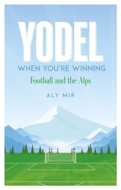 Yodel When You’re Winning - Football and the Alps