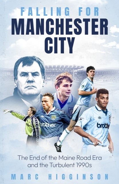 Falling for Manchester City - The End of the Maine Road Era and the Turbulent 1990s