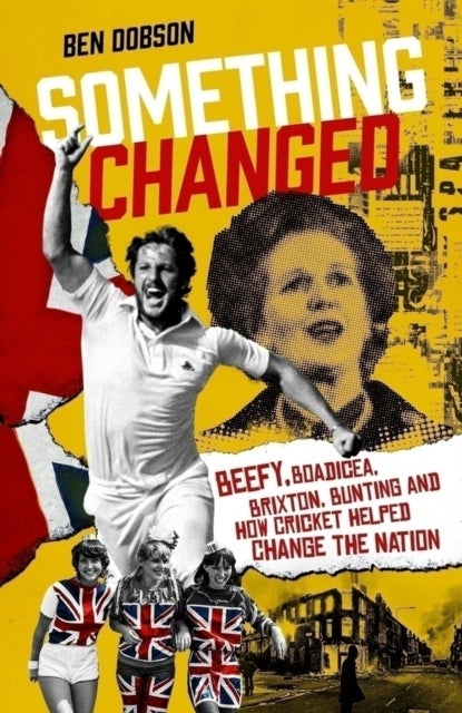 Something Changed - Beefy, Boadicea, Brixton, Bunting and How Cricket Helped Change the Nation