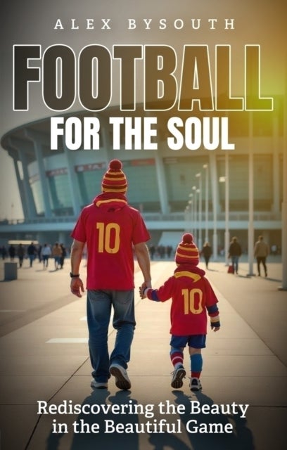Football for the Soul - Rediscovering the Beauty in the Beautiful Game
