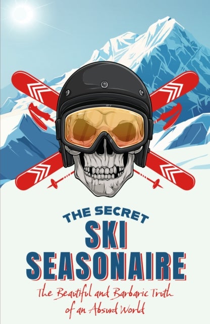 The Secret Ski Seasonaire - The Beautiful and Barbaric Truth of an Absurd World