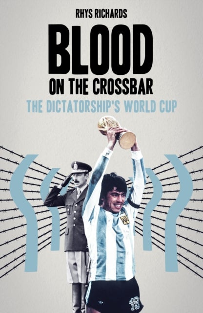 Blood on the Crossbar - The Dictatorship's World Cup