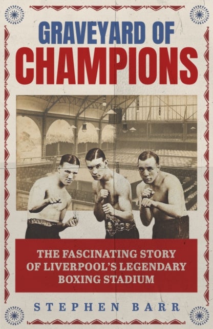 Graveyard of Champions - The Fascinating Story of Liverpool's Legendary Boxing Stadium