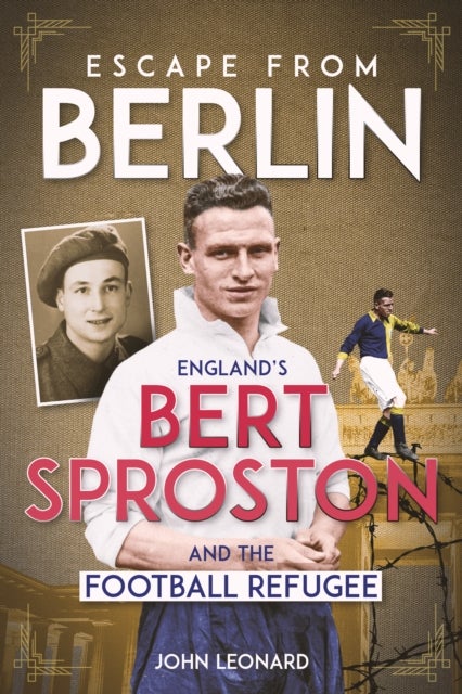 Escape from Berlin - England's Bert Sproston and the Football Refugee