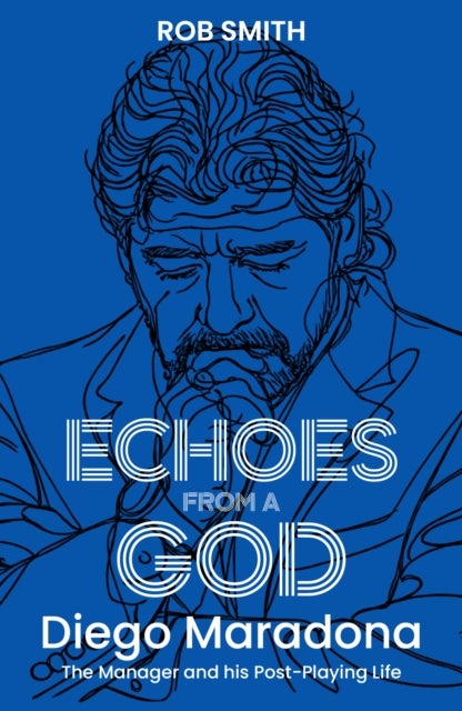 Echoes from a God - Diego Maradona, the Manager and His Post Playing Life