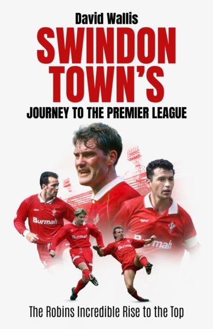 Swindon Town's Journey to the Premier League - The Robins Incredible Rise to the Top