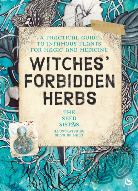 Witches' Forbidden Herbs - A Practical Guide to Infamous Plants for Magic and Medicine