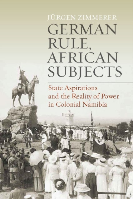 German Rule, African Subjects - State Aspirations and the Reality of Power in Colonial Namibia