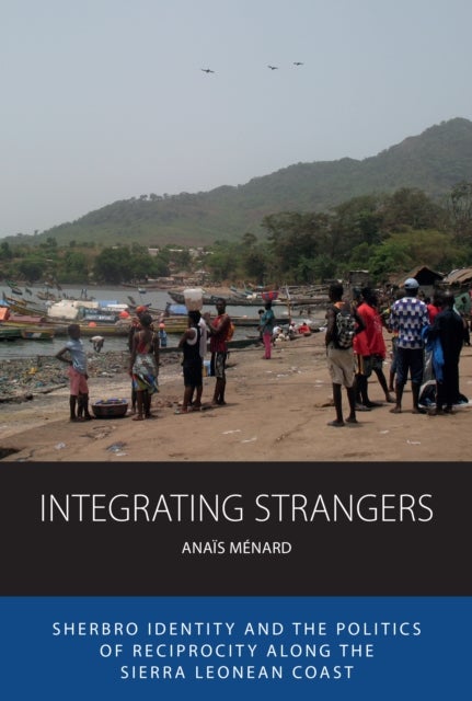 Integrating Strangers - Sherbro Identity and The Politics of Reciprocity along the Sierra Leonean Coast