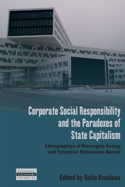 Corporate Social Responsibility and the Paradoxes of State Capitalism - Ethnographies of Norwegian Energy and Extraction Businesses Abroad