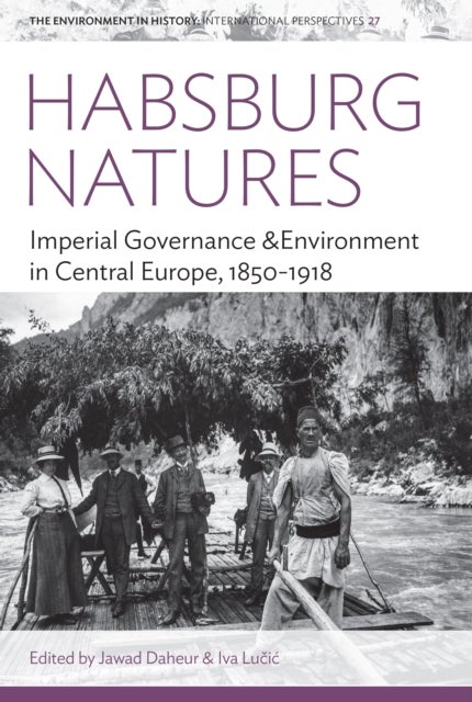 Habsburg Natures - Imperial Governance and Environment in Central Europe, 1850-1918