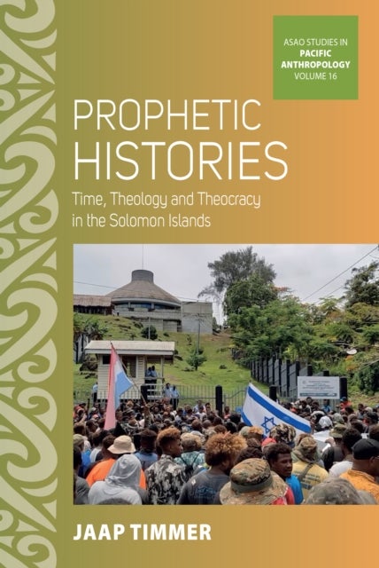 Prophetic Histories - Time, Theology, and Theocracy in Solomon Islands