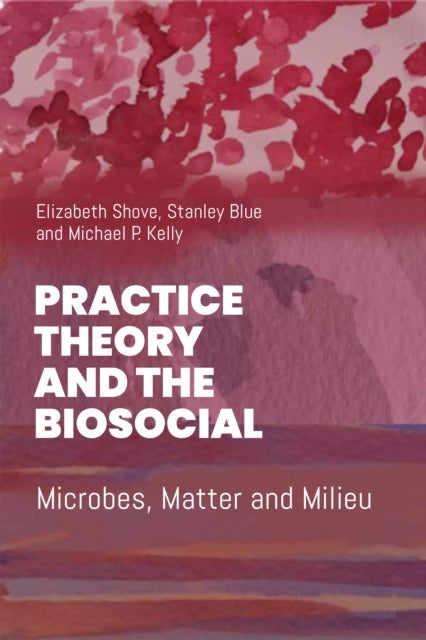 Practice Theory and the Biosocial - Microbes, Matter and Milieu