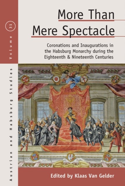 More than Mere Spectacle - Coronations and Inaugurations in the Habsburg Monarchy during the Eighteenth and Nineteenth Centuries