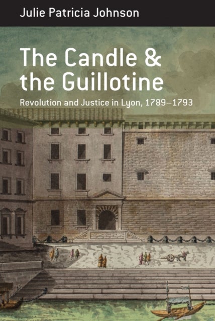 The Candle and the Guillotine - Revolution and Justice in Lyon, 1789-93