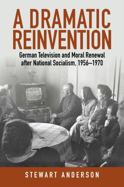 A Dramatic Reinvention - German Television and Moral Renewal after National Socialism, 1956–1970