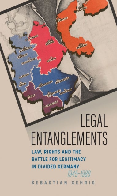 Legal Entanglements - Law, Rights and the Battle for Legitimacy in Divided Germany, 1945-1989