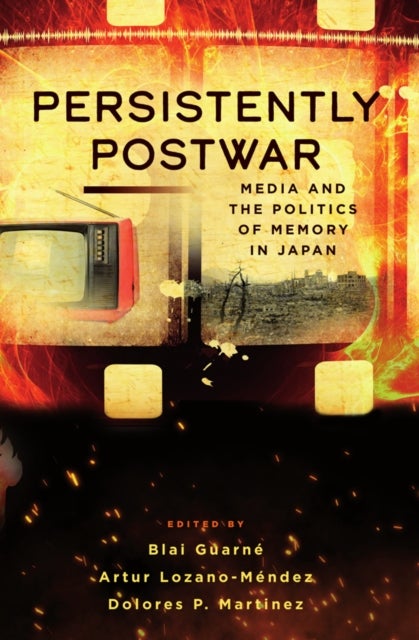 Persistently Postwar - Media and the Politics of Memory in Japan