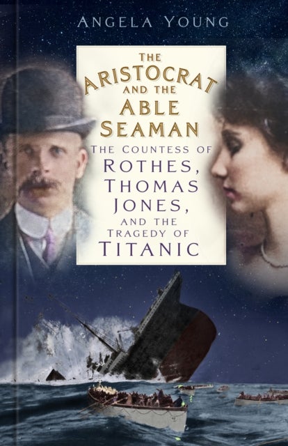 The Aristocrat and the Able Seaman - The Countess of Rothes, Thomas Jones, and the Tragedy of Titanic
