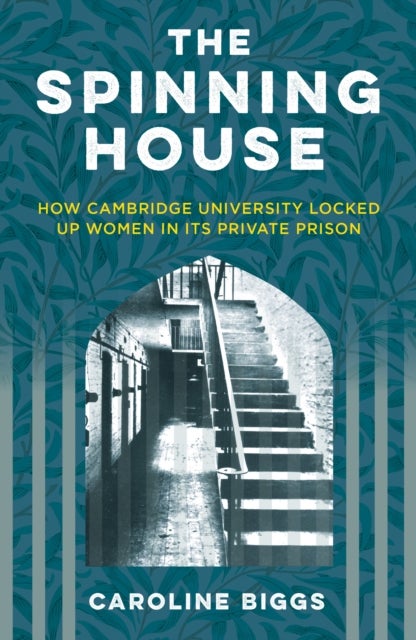 The Spinning House - How Cambridge University Locked Up Women in its Private Prison