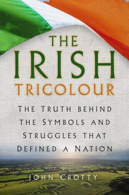 The Irish Tricolour - The Truth behind the Symbols and Struggles that Defined a Nation