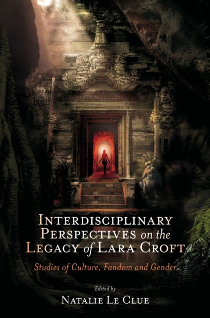 Interdisciplinary Perspectives on the Legacy of Lara Croft - Studies of Culture, Fandom and Gender
