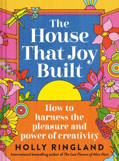 The House That Joy Built - How to harness the pleasure and power of creativity