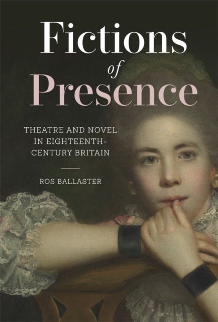 Fictions of Presence - Theatre and Novel in Eighteenth-Century Britain