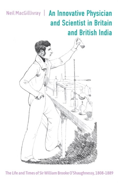 An Innovative Physician and Scientist in Britain and British India - The Life and Times of Sir William Brooke O’Shaughnessy, 1808-1889
