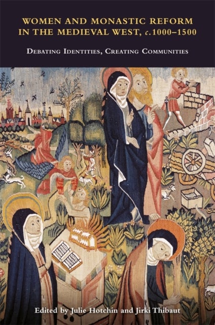 Women and Monastic Reform in the Medieval West, c. 1000 – 1500 - Debating Identities, Creating Communities
