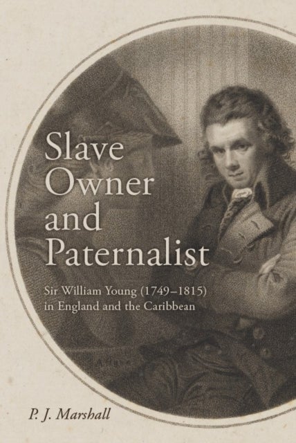 Slave Owner and Paternalist - Sir William Young (1749-1815) in England and the Caribbean