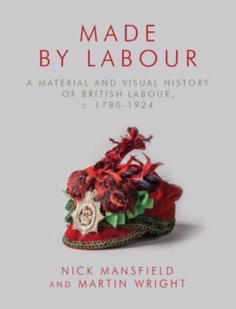 Made by Labour - A Material and Visual History of British Labour, c. 1780-1924