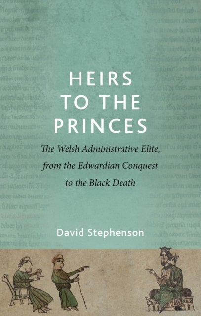 Heirs to the Princes - The Welsh Administrative Elite, from the Edwardian Conquest to the Black Death